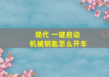 现代 一键启动 机械钥匙怎么开车